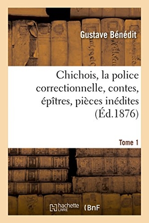 Bénédit. Chichois, la police correctionnelle, contes, épîtres, pièces inédites. Avec une notice  Tome 1. Hachette Livre, 2018.