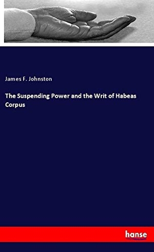 Johnston, James F.. The Suspending Power and the Writ of Habeas Corpus. hansebooks, 2019.