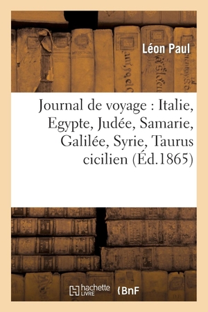 Paul L. Journal de Voyage: Italie, Egypte, Judée, Samarie, Galilée, Syrie, Taurus Cicilien, Archipel Grec. Hachette Livre, 2022.