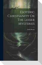 Esoteric Christianity Or The Lesser Mysteries