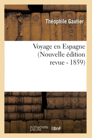 Gautier, Théophile. Voyage En Espagne (Nouvelle Édition Revue). Hachette Livre, 2013.