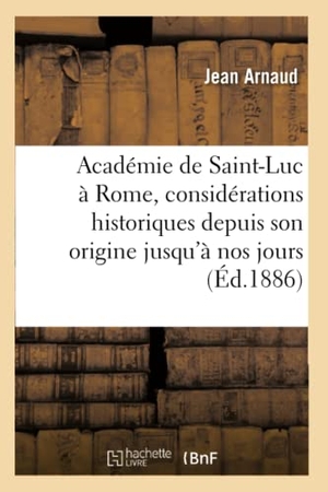 Arnaud. Académie de Saint-Luc À Rome, Considérations Historiques Depuis Son Origine Jusqu'à Nos Jours. Hachette Livre - BNF, 2016.