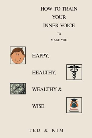 Ted / Kim. How to Train Your Inner Voice - To Make You Happy, Healthy, Wealthy & Wise. Xlibris US, 2021.