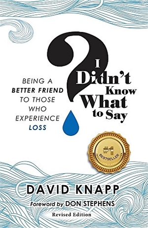 Knapp, David. I Didn't Know What to Say - Being A Better Friend to Those Who Experience Loss. Grief Relief Ministries, 2016.