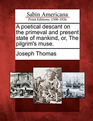 Thomas, Joseph. A Poetical Descant on the Primeval and Present State of Mankind, Or, the Pilgrim's Muse.. Gale Ecco, Sabin Americana, 2012.