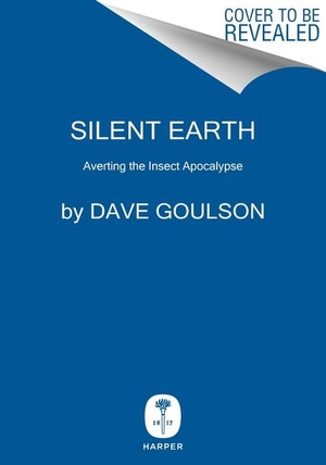 Goulson, Dave. Silent Earth - Averting the Insect Apocalypse. Harper Collins Publ. USA, 2021.