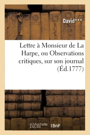 David. Lettre à Monsieur de La Harpe, ou Observations critiques, sur son journal. Hachette Livre, 2018.