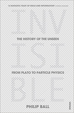 Ball, Philip. Invisible - The History of the Unseen from Plato to Particle Physics. Vintage Publishing, 2015.