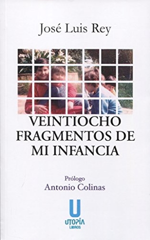 Rey Cano, José Luis. Veintiocho fragmentos de mi infancia. Utopía Libros, 2017.