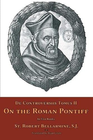 Bellarmine, St. Robert. De Controversiis Tomus II - On the Roman Pontiff. Mediatrix Press, 2016.