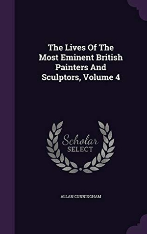 Cunningham, Allan. The Lives Of The Most Eminent British Painters And Sculptors, Volume 4. Touchladybirdlucky Studios, 2015.