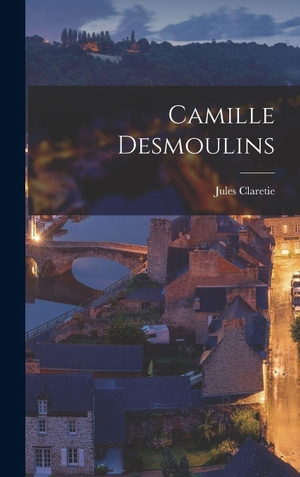 Claretie, Jules. Camille Desmoulins. Creative Media Partners, LLC, 2022.