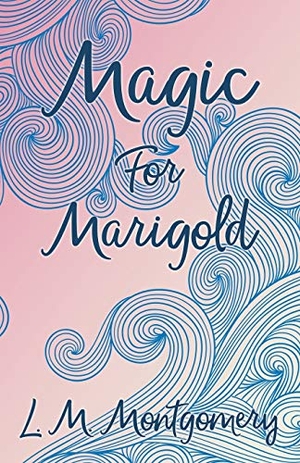 Montgomery, Lucy Maud. Magic for Marigold. White Press, 2014.