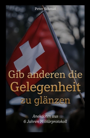 Schmid, Peter. Gib anderen die Gelegenheit zu glänzen - Anekdoten aus 6 Jahren Militärsprotokoll. Litego Verlag, 2026.