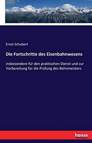 Schubert, Ernst. Die Fortschritte des Eisenbahnwesens - insbesondere für den praktischen Dienst und zur Vorbereitung für die Prüfung des Bahnmeisters. hansebooks, 2016.