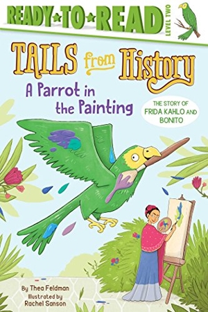 Feldman, Thea. A Parrot in the Painting - The Story of Frida Kahlo and Bonito (Ready-To-Read Level 2). Simon Spotlight, 2018.