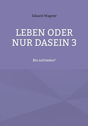 Wagner, Eduard. Leben oder nur Dasein 3 - Bin zufrieden?. Books on Demand, 2022.