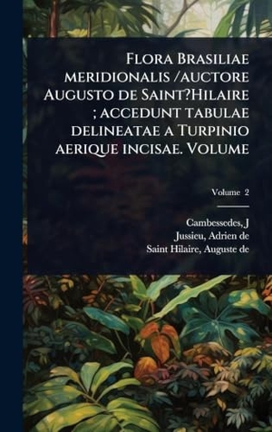 J., Cambesse?des / De et al. Flora Brasiliae meridionalis /auctore Augusto de Saint?Hilaire ; accedunt tabulae delineatae a Turpinio aerique incisae. Volume. Tradd Street Press, 2025.