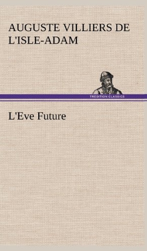 Villiers de L'Isle-Adam, Auguste. L'Eve Future. TREDITION CLASSICS, 2012.