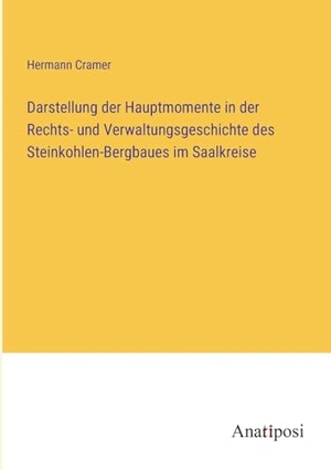 Cramer, Hermann. Darstellung der Hauptmomente in der Rechts- und Verwaltungsgeschichte des Steinkohlen-Bergbaues im Saalkreise. Anatiposi Verlag, 2023.