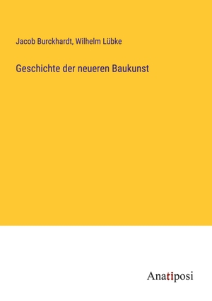 Burckhardt, Jacob / Wilhelm Lübke. Geschichte der neueren Baukunst. Anatiposi Verlag, 2023.