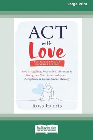 Harris, Russ. ACT with Love - Stop Struggling, Reconcile Differences, and Strengthen Your Relationship with Acceptance and Commitment Therapy (16pt Large Print Edition). ReadHowYouWant, 2024.