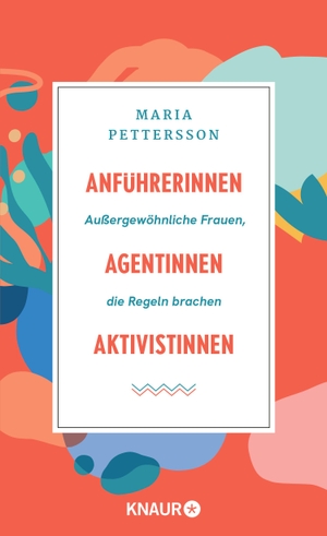 Pettersson, Maria. Anführerinnen, Agentinnen, Aktivistinnen - Außergewöhnliche Frauen, die Regeln brachen. Knaur HC, 2023.