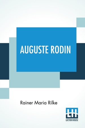 Rilke, Rainer Maria. Auguste Rodin - Translated By Jessie Lemont And Hans Trausil.. Lector House, 2021.