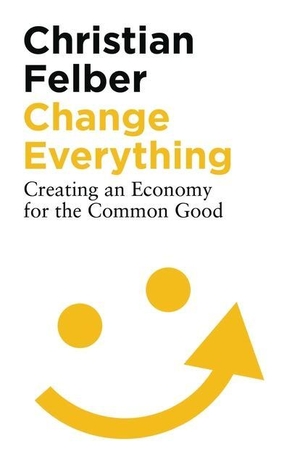 Felber, Christian. Change Everything - Creating an Economy for the Common Good. Bloomsbury USA 3pl, 2019.