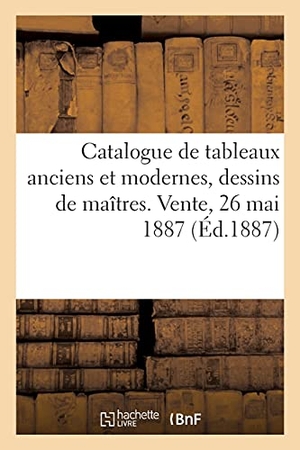 Haro. Catalogue de Tableaux Anciens Et Modernes, Dessins de Maîtres. Vente, 26 Mai 1887. Hachette Livre - BNF, 2021.