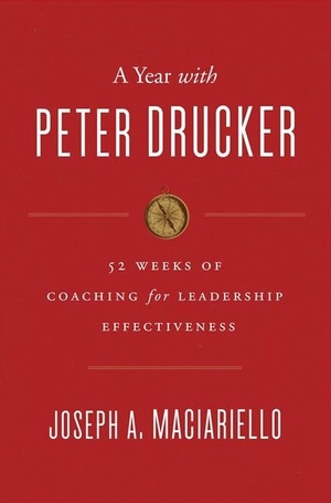 Maciariello, Joseph A. A Year with Peter Drucker - 52 Weeks of Coaching for Leadership Effectiveness. HarperCollins, 2014.