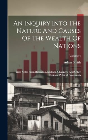 Smith, Adam. An Inquiry Into The Nature And Causes Of The Wealth Of Nations: With Notes From Ricardo, M'culloch, Chalmers, And Other Eminent Political Economists;. Creative Media Partners, LLC, 2023.
