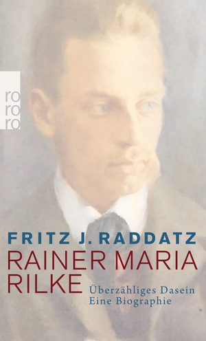Raddatz, Fritz J.. Rainer Maria Rilke - Überzähliges Dasein. Eine Biographie. Rowohlt Taschenbuch, 2015.