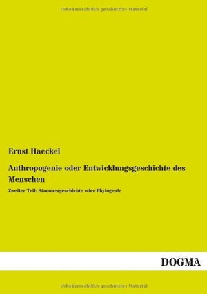 Haeckel, Ernst. Anthropogenie oder Entwicklungsgeschichte des Menschen - Zweiter Teil: Stammesgeschichte oder Phylogenie. DOGMA Verlag, 2013.