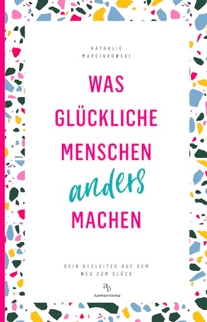 Marcinkowski, Nathalie. Was glückliche Menschen anders machen - Dein Begleiter auf dem Weg zum Glück. Auerbach Verlag, 2023.