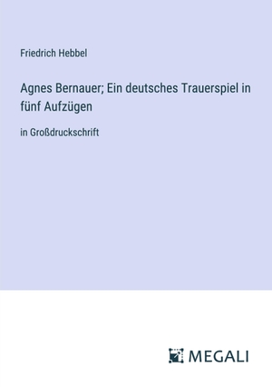 Hebbel, Friedrich. Agnes Bernauer; Ein deutsches Trauerspiel in fünf Aufzügen - in Großdruckschrift. Megali Verlag, 2023.