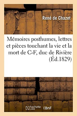 de Chazet, René. Mémoires posthumes, lettres et pièces authentiques touchant la vie et la mort - de Charles-François, duc de Rivière. Hachette Livre, 2018.