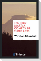 The title-mart; a comedy in three acts