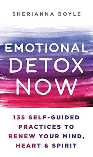 Boyle, Sherianna. Emotional Detox Now - 135 Self-Guided Practices to Renew Your Mind, Heart & Spirit. St. Martin's Publishing Group, 2022.