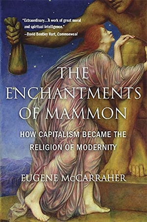 Mccarraher, Eugene. The Enchantments of Mammon - How Capitalism Became the Religion of Modernity. Harvard University Press, 2022.