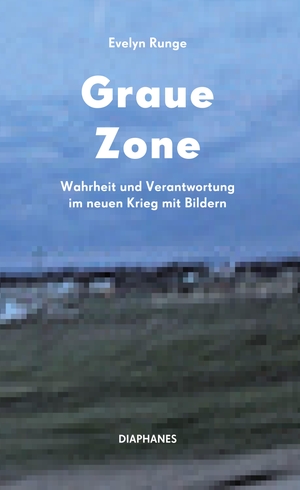 Runge, Evelyn. Graue Zone - Wahrheit und Verantwortung im neuen Krieg mit Bildern. Diaphanes Verlag, 2024.