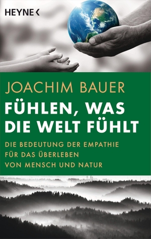 Bauer, Joachim. Fühlen, was die Welt fühlt - Die Bedeutung der Empathie für das Überleben von Menschheit und Natur. Heyne Taschenbuch, 2023.