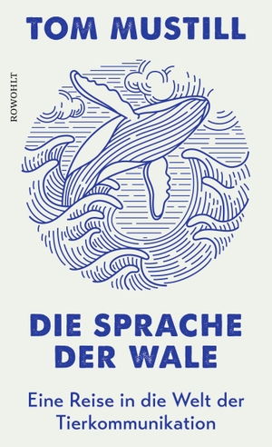 Mustill, Tom. Die Sprache der Wale - Eine Reise in die Welt der Tierkommunikation. Rowohlt Verlag GmbH, 2023.