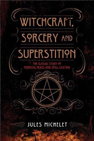 Michelet, Jules. Witchcraft, Sorcery and Superstition - The Classic Study of Medieval Hexes and Spell-Casting. Skyhorse Publishing, 2014.