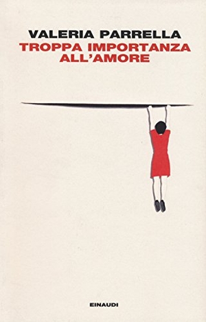 Parrella, Valeria. Troppa importanza all'amore. Einaudi, 2015.