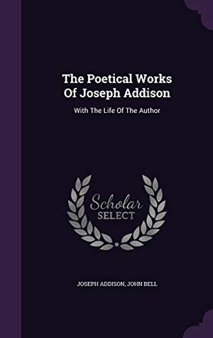 Addison, Joseph / John Bell. The Poetical Works Of Joseph Addison: With The Life Of The Author. Touchladybirdlucky Studios, 2016.