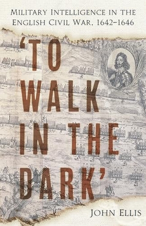Ellis, John. 'To Walk in the Dark' - Military Intelligence in the English Civil War, 1642-1646. The History Press Ltd, 2025.