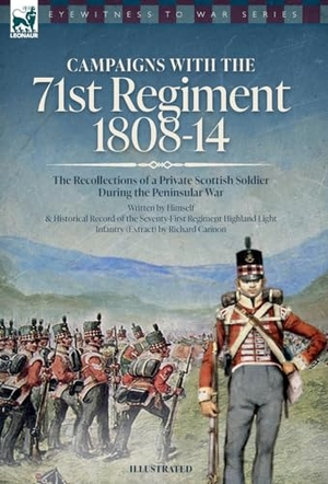 Anon / Richard Cannon. Campaigns with the 71st Regiment - 1808-14 The Recollections of a Private Scottish Soldier During the Peninsular War: 1808-14 - The Recollections of a Private Scottish Soldier During the Peninsular War. Oakpast, 2023.