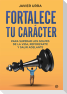 Fortalece tu carácter : para superar los golpes de la vida, reforzarte y salir adelante