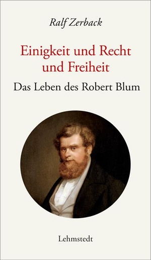 Zerback, Ralf. Einigkeit und Recht und Freiheit - Das Leben des Robert Blum. Lehmstedt Verlag, 2023.